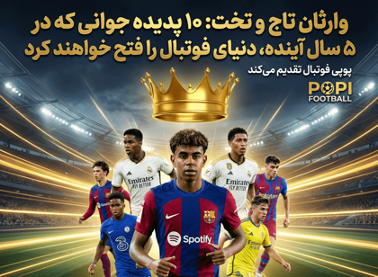 وارثان تاج و تخت: ۱۰ پدیده جوانی که در ۵ سال آینده، دنیای فوتبال را فتح خواهند کرد